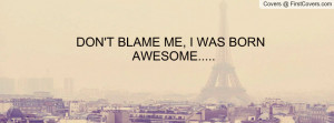 don't blame me , Pictures , i was born awesome..... , Pictures