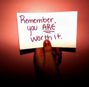 Remember you ARE worth it .