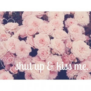 Shut up and kiss me