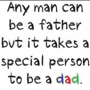 Any man can be a father but it takes a special person to be a dad. Too ...