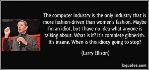 The computer industry is the only industry that is more fashion-driven ...