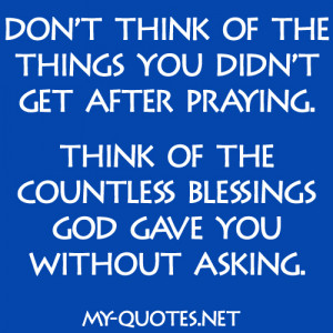 ... praying, think of the countless blessings God gave you without asking