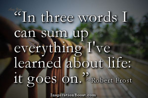 ... up everything I've learned about life: it goes on.” ― Robert Frost