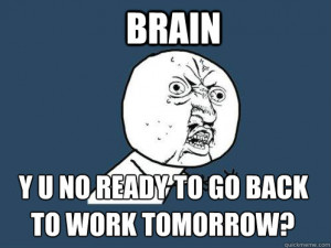 brain y u no ready to go back to work tomorrow - Y U No