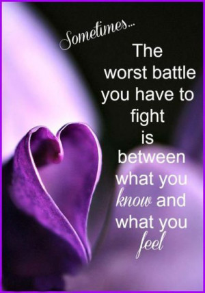 ... battle you have to fight is between what you know and what you feel