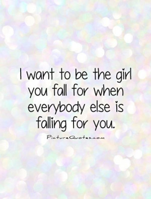 want to be the girl you fall for when everybody else is falling for ...