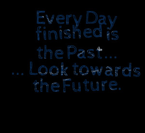 Quotes Picture: every day finished is the past look towards the future