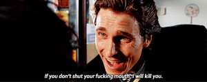 ... don't shut you fucking mouth, I will kill you. american psycho quotes