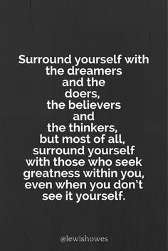 Surround yourself with the dreamers and the doers, the believers and ...