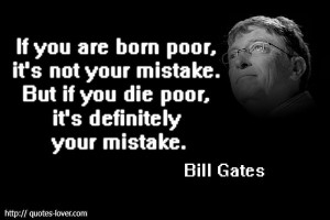 If you are born poor, it's not your mistake. But if you die poor, it's ...