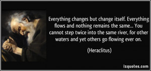 changes but change itself. Everything flows and nothing remains ...