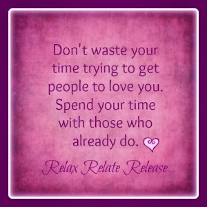 ... you. Spend your time with those who already do. relax relate release