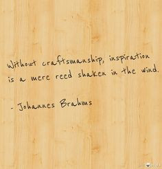 Without Craftsmanship, inspiration is a mere reed shaken in the wind ...