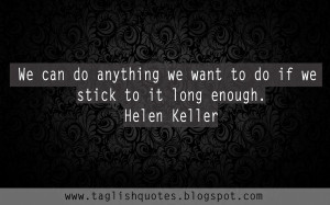 We can do anything we want to do if we stick to it long enough.