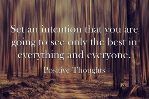 Set an intention that you are going to see only the best in everything ...