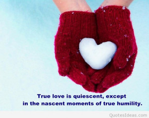 ... love is quiescent,e xcept in the nascent moments of true humility