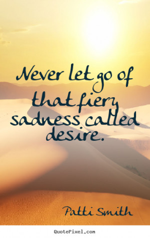 Inspirational Quotes About Letting Go Never let go of that fiery
