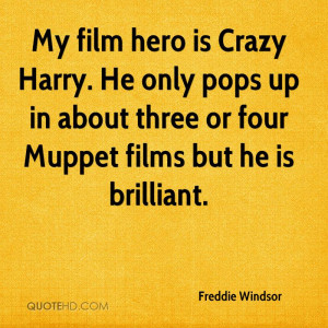 My film hero is Crazy Harry He only pops up in about three or four