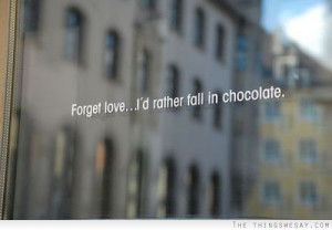Forget love I'd rather fall in chocolate