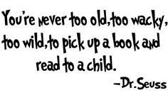 You're never too old, too wacky, too wild to pick up a book and read ...