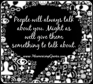People will always talk about you
