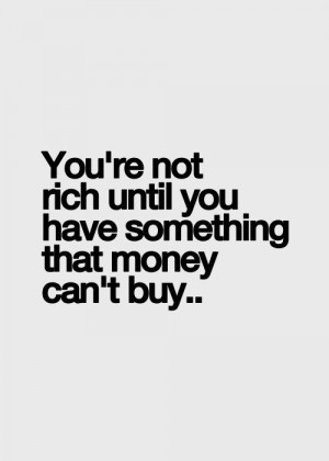 ... quotes you re not rich until you have something that money can t buy