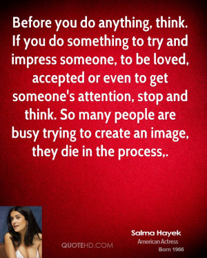 salma-hayek-quote-before-you-do-anything-think-if-you-do-something-to ...