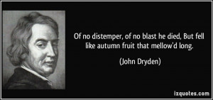 ... he died, But fell like autumn fruit that mellow'd long. - John Dryden