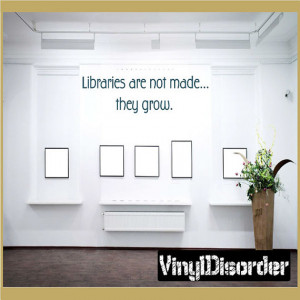 Libraries are not made... they grow - Vinyl Wall Decal - Wall Quotes ...