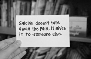 Suicide Doesn’t Take Away The Pain, It Gives It To Someone Else