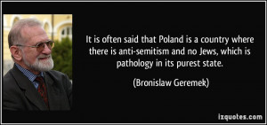 ... no Jews, which is pathology in its purest state. - Bronislaw Geremek