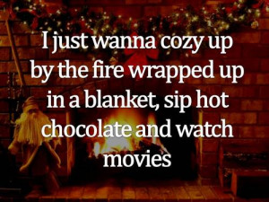 ... the fire wrapped up in a blanket sip hot chocolate and watch movies