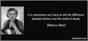 ... the difference between history and the smell of skunk. - Rebecca West