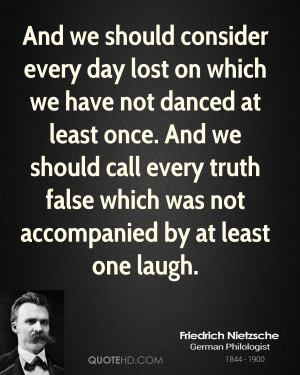 And we should consider every day lost on which we have not danced at ...