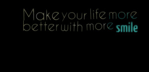 Quotes Picture: make your life more better with more smile