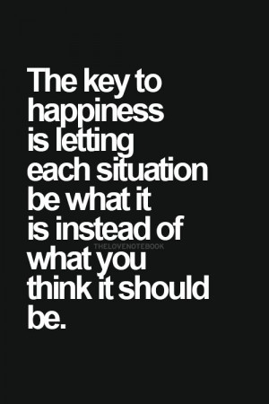 ... each situation be what it is instead of what you think it should be