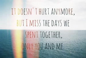 ... Hurt Anymore, But I Miss The Days We Spent Together, Only You And Me