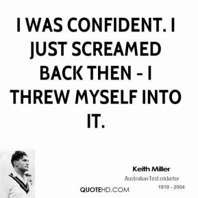 keith-miller-quote-i-was-confident-i-just-screamed-back-then-i-threw ...