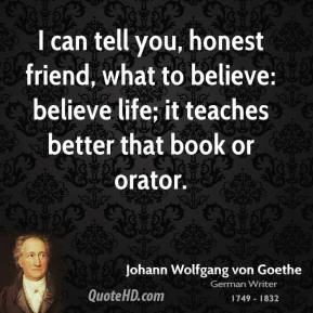 Johann Wolfgang von Goethe - I can tell you, honest friend, what to ...