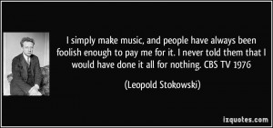 simply make music, and people have always been foolish enough to pay ...