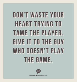 Don't waste your heart trying to tame the player. Give it to the guy ...