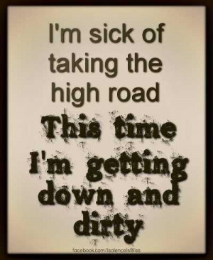 Sick of taking the high road.