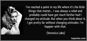 ... far without changing attitudes. I'm happier with that. - Veronica Lake