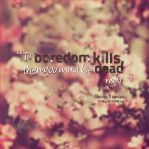 if boredom kills then you must be dead now quotes from angelica musni ...