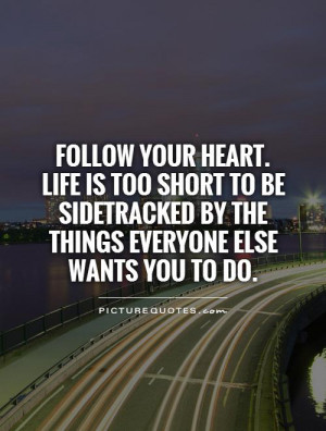Follow your heart. Life is too short to be sidetracked by the things ...
