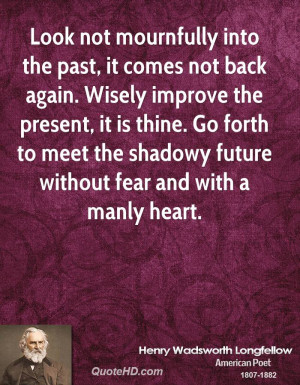 Look not mournfully into the past, it comes not back again. Wisely ...