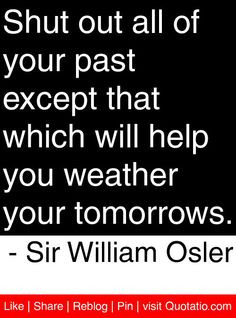 ... you weather your tomorrows. - Sir William Osler #quotes #quotations