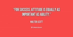 For success, attitude is equally as important as ability.”