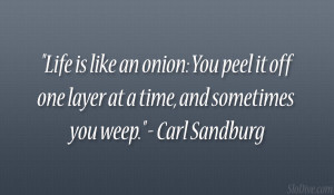 ... off one layer at a time, and sometimes you weep.” – Carl Sandburg