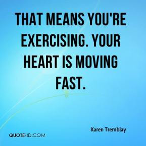 Karen Tremblay - That means you're exercising. Your heart is moving ...